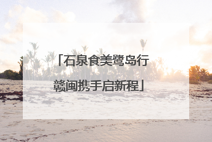 石泉食美鹭岛行 赣闽携手启新程