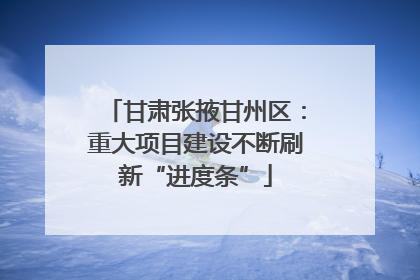 甘肃张掖甘州区：重大项目建设不断刷新“进度条”