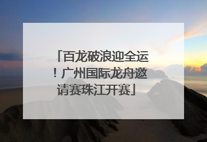 百龙破浪迎全运！广州国际龙舟邀请赛珠江开赛