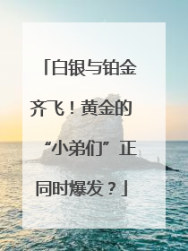 白银与铂金齐飞！黄金的“小弟们”正同时爆发？