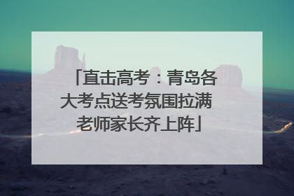 直击高考：青岛各大考点送考氛围拉满 老师家长齐上阵