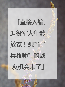 直接入编、退役军人年龄放宽！想当“兵教师”的战友机会来了