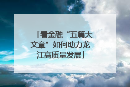 看金融“五篇大文章”如何助力龙江高质量发展
