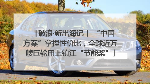 破浪·新出海记丨 “中国方案”拿捏性价比，全球近万艘巨轮用上镇江“节能桨”