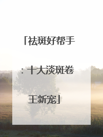 祛斑好帮手：十大淡斑卷王新宠