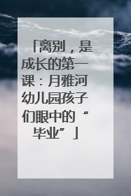 离别，是成长的第一课：月雅河幼儿园孩子们眼中的“毕业”