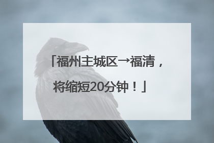 福州主城区→福清，将缩短20分钟！