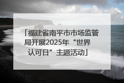 福建省南平市市场监管局开展2025年“世界认可日”主题活动