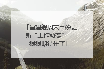 福建舰周末重磅更新“工作动态”  狠狠期待住了