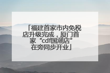 福建首家市内免税店升级完成，厦门首家“cdf国潮店”在旁同步开业