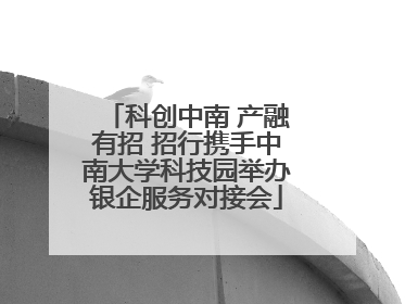 科创中南 产融有招 招行携手中南大学科技园举办银企服务对接会
