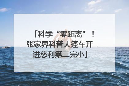 科学“零距离”！张家界科普大篷车开进慈利第二完小