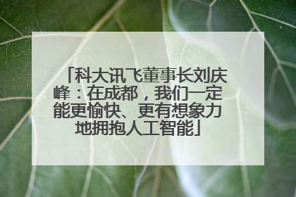 科大讯飞董事长刘庆峰：在成都，我们一定能更愉快、更有想象力地拥抱人工智能