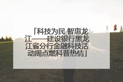 科技为民 智惠龙江——建设银行黑龙江省分行金融科技活动周点燃科普热情
