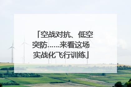 空战对抗、低空突防……来看这场实战化飞行训练