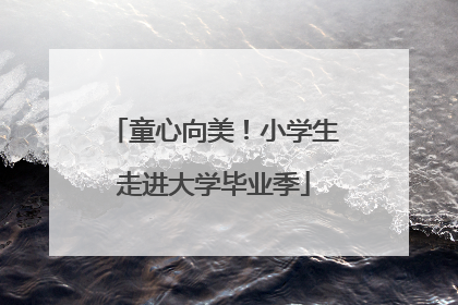 童心向美！小学生走进大学毕业季