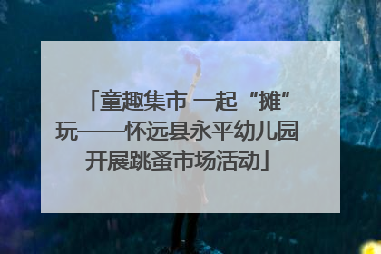 童趣集市 一起“摊”玩——怀远县永平幼儿园开展跳蚤市场活动