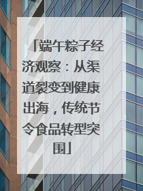 端午粽子经济观察：从渠道裂变到健康出海，传统节令食品转型突围