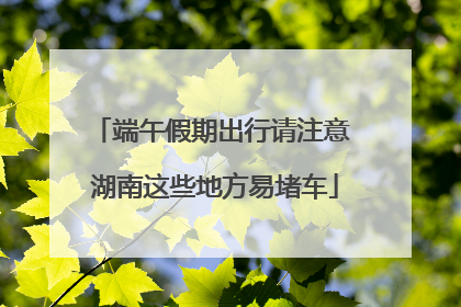 端午假期出行请注意 湖南这些地方易堵车