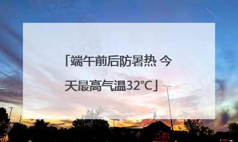 端午前后防暑热 今天最高气温32℃