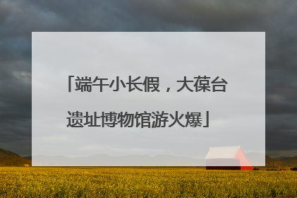 端午小长假，大葆台遗址博物馆游火爆