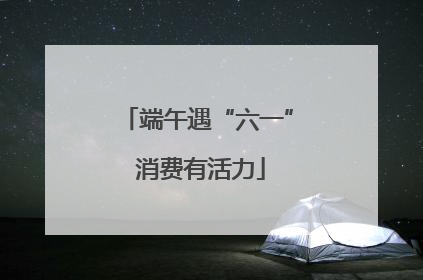端午遇“六一” 消费有活力