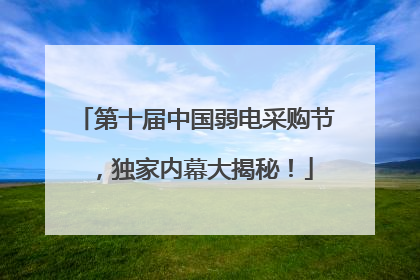 第十届中国弱电采购节，独家内幕大揭秘！