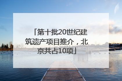 第十批20世纪建筑遗产项目推介，北京共占10项