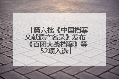 第六批《中国档案文献遗产名录》发布《百团大战档案》等52项入选