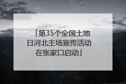 第35个全国土地日河北主场宣传活动在张家口启动