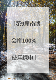 第9届南博会将100%使用绿电
