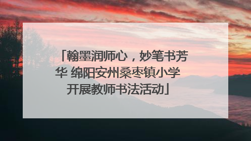 翰墨润师心，妙笔书芳华 绵阳安州桑枣镇小学开展教师书法活动