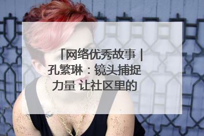 网络优秀故事｜孔繁琳：镜头捕捉力量 让社区里的温暖“被看见”