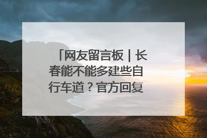 网友留言板｜长春能不能多建些自行车道？官方回复：在建了在建了
