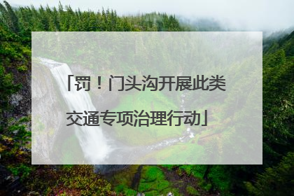 罚！门头沟开展此类交通专项治理行动