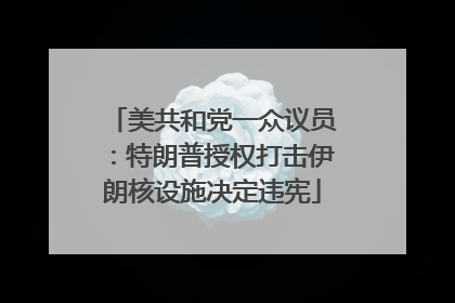 美共和党一众议员：特朗普授权打击伊朗核设施决定违宪