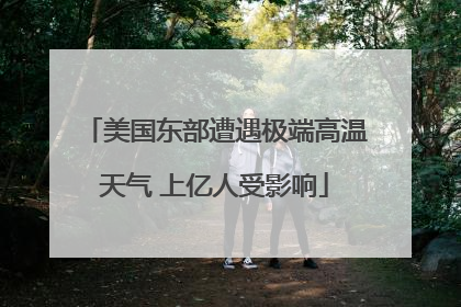 美国东部遭遇极端高温天气 上亿人受影响
