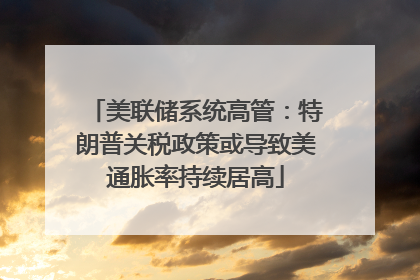 美联储系统高管：特朗普关税政策或导致美通胀率持续居高