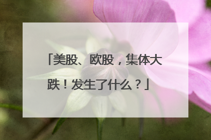 美股、欧股，集体大跌！发生了什么？