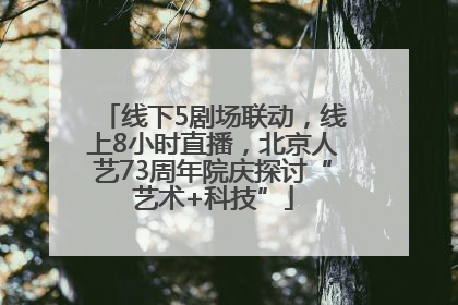 线下5剧场联动，线上8小时直播，北京人艺73周年院庆探讨“艺术+科技”