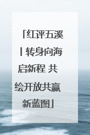 红评五溪丨转身向海启新程 共绘开放共赢新蓝图