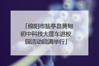 绵阳市盐亭县黄甸初中科技大篷车进校园活动圆满举行