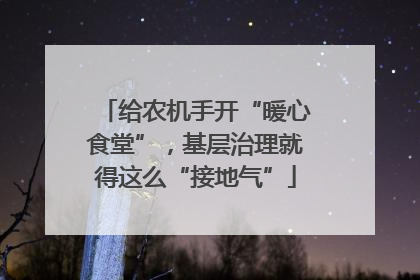 给农机手开“暖心食堂”，基层治理就得这么“接地气”