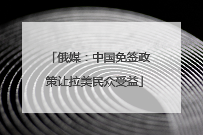 俄媒：中国免签政策让拉美民众受益
