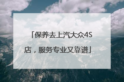 保养去上汽大众4S店，服务专业又靠谱