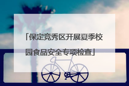 保定竞秀区开展夏季校园食品安全专项检查