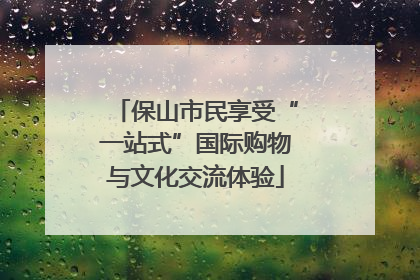 保山市民享受“一站式”国际购物与文化交流体验