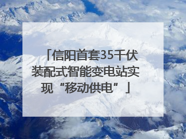 信阳首套35千伏装配式智能变电站实现“移动供电”