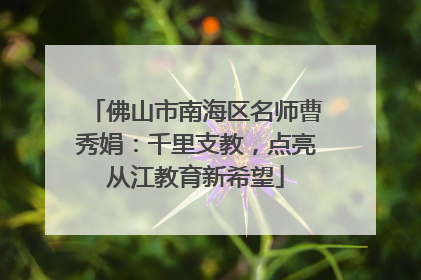 佛山市南海区名师曹秀娟：千里支教，点亮从江教育新希望