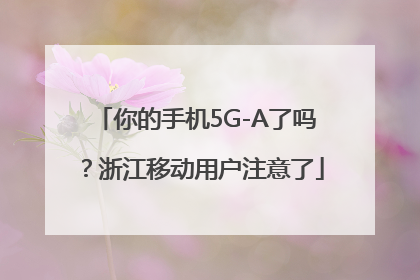 你的手机5G-A了吗？浙江移动用户注意了